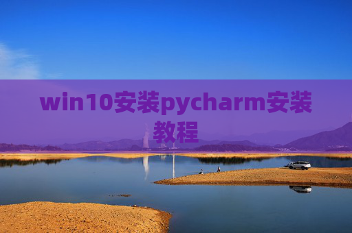 win10安装pycharm安装教程 win10安装pycharm安装教程